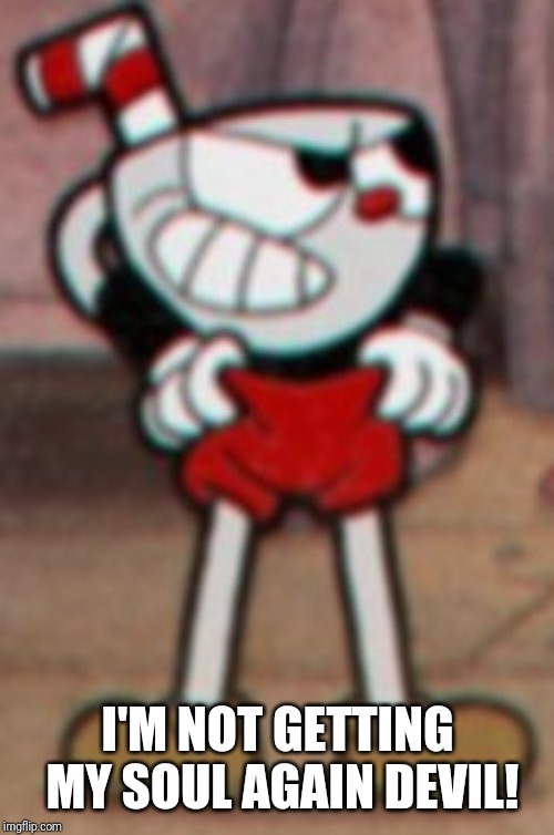 Cuphead pulling his pants  | I'M NOT GETTING MY SOUL AGAIN DEVIL! | image tagged in cuphead pulling his pants | made w/ Imgflip meme maker