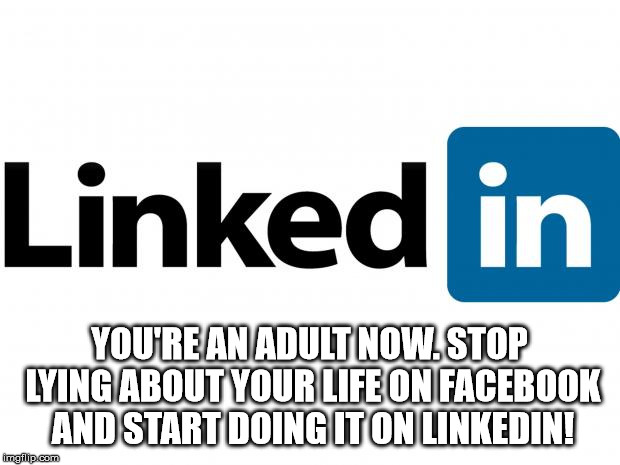 Linkedin lies | YOU'RE AN ADULT NOW. STOP LYING ABOUT YOUR LIFE ON FACEBOOK AND START DOING IT ON LINKEDIN! | image tagged in scumbag linkedin,linkedin,pun | made w/ Imgflip meme maker
