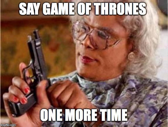 Madea | SAY GAME OF THRONES; ONE MORE TIME | image tagged in madea | made w/ Imgflip meme maker