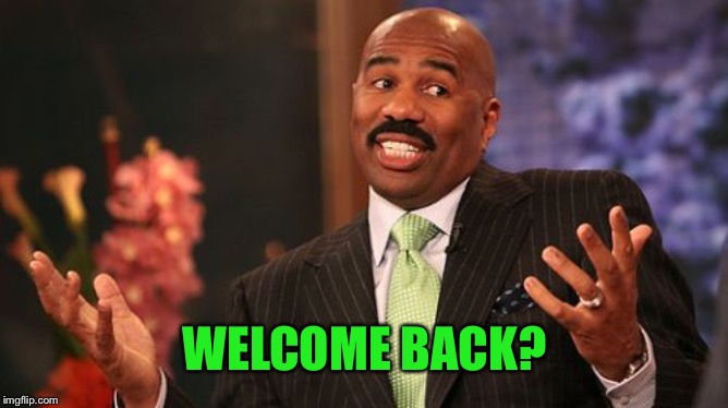 Steve Harvey Meme | WELCOME BACK? | image tagged in memes,steve harvey | made w/ Imgflip meme maker