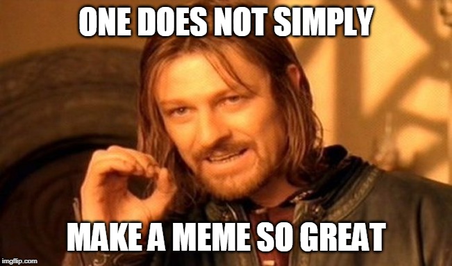 One Does Not Simply Meme | ONE DOES NOT SIMPLY MAKE A MEME SO GREAT | image tagged in memes,one does not simply | made w/ Imgflip meme maker