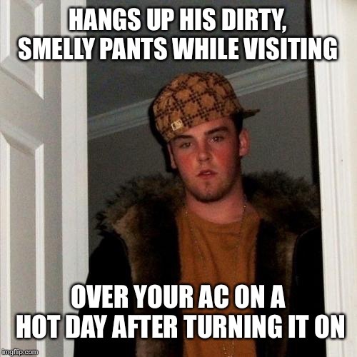Scumbag Steve | HANGS UP HIS DIRTY, SMELLY PANTS WHILE VISITING; OVER YOUR AC ON A HOT DAY AFTER TURNING IT ON | image tagged in memes,scumbag steve | made w/ Imgflip meme maker