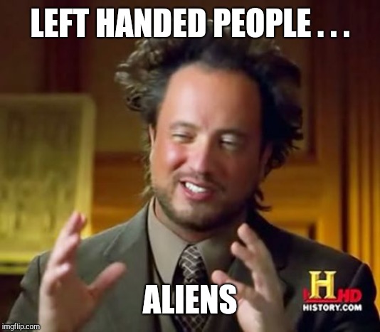 Ancient Aliens Meme | LEFT HANDED PEOPLE . . . ALIENS | image tagged in memes,ancient aliens | made w/ Imgflip meme maker
