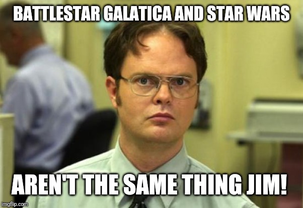 Dwight Schrute | BATTLESTAR GALATICA AND STAR WARS; AREN'T THE SAME THING JIM! | image tagged in memes,dwight schrute | made w/ Imgflip meme maker