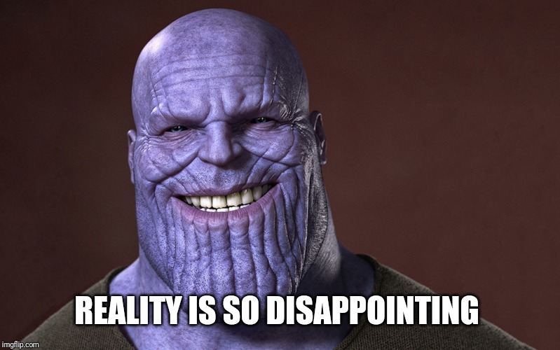 Thanos Smile | REALITY IS SO DISAPPOINTING | image tagged in thanos smile | made w/ Imgflip meme maker