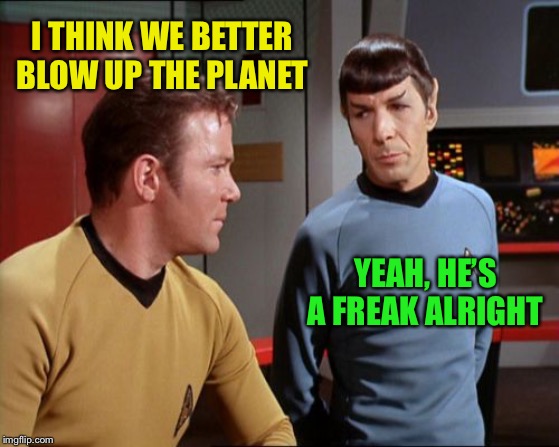 captain Kirk | I THINK WE BETTER BLOW UP THE PLANET YEAH, HE’S A FREAK ALRIGHT | image tagged in captain kirk | made w/ Imgflip meme maker