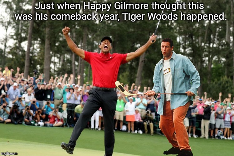 Happy Gilmore's luck finally ran out. | Just when Happy Gilmore thought this was his comeback year, Tiger Woods happened. | image tagged in happy gilmore,tiger woods,golf,comeback | made w/ Imgflip meme maker