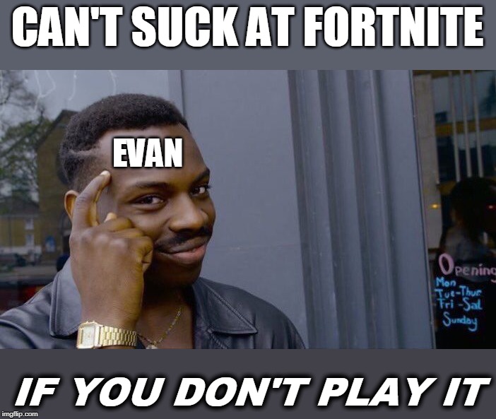 Evan's Mindset | CAN'T SUCK AT FORTNITE; EVAN; IF YOU DON'T PLAY IT | image tagged in memes,roll safe think about it,inside joke | made w/ Imgflip meme maker