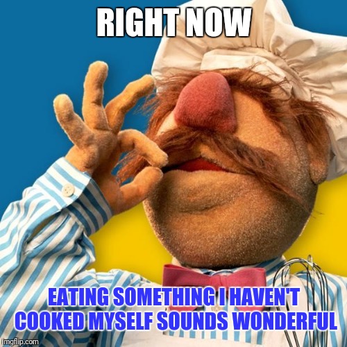 Swedish Chef | RIGHT NOW EATING SOMETHING I HAVEN'T COOKED MYSELF SOUNDS WONDERFUL | image tagged in swedish chef | made w/ Imgflip meme maker