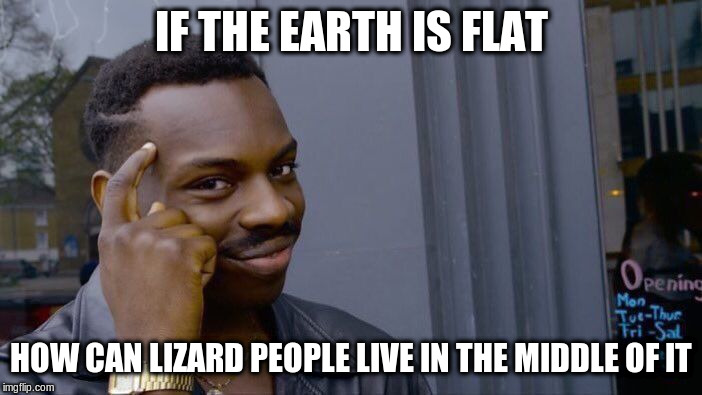 Roll Safe Think About It Meme | IF THE EARTH IS FLAT; HOW CAN LIZARD PEOPLE LIVE IN THE MIDDLE OF IT | image tagged in memes,roll safe think about it | made w/ Imgflip meme maker