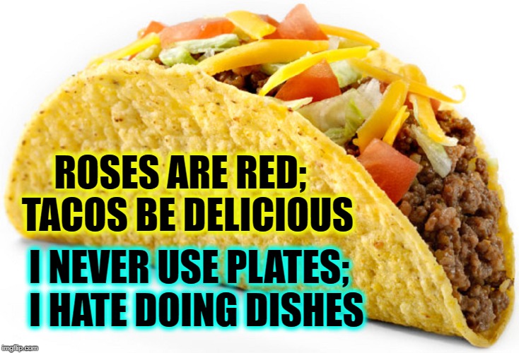 The Taco Poem | ROSES ARE RED; 
TACOS BE DELICIOUS I NEVER USE PLATES; 
I HATE DOING DISHES | image tagged in vince vance,tacos,plates,dirty dishes,doing dishes,roses are red | made w/ Imgflip meme maker