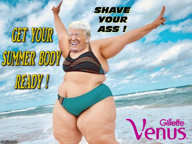 image tagged in gillette,trump,summer time,beach body,shave,fat lady | made w/ Imgflip meme maker