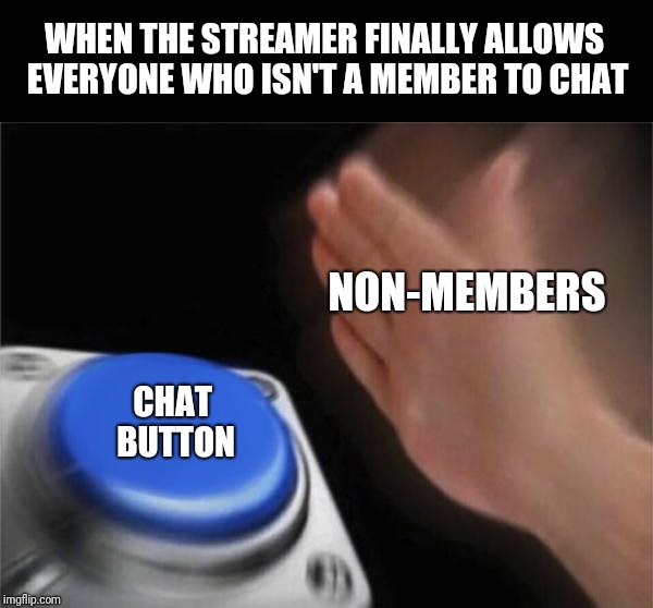Blank Nut Button | WHEN THE STREAMER FINALLY ALLOWS EVERYONE WHO ISN'T A MEMBER TO CHAT; NON-MEMBERS; CHAT BUTTON | image tagged in memes,blank nut button | made w/ Imgflip meme maker