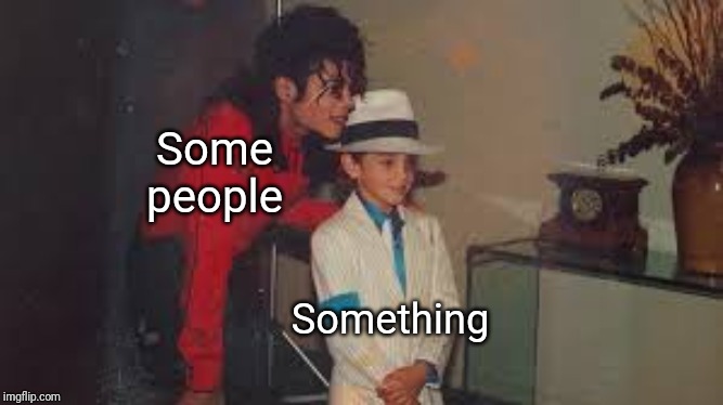 Some people did something | Some people; Something | image tagged in memes,some people did something,michael jackson | made w/ Imgflip meme maker