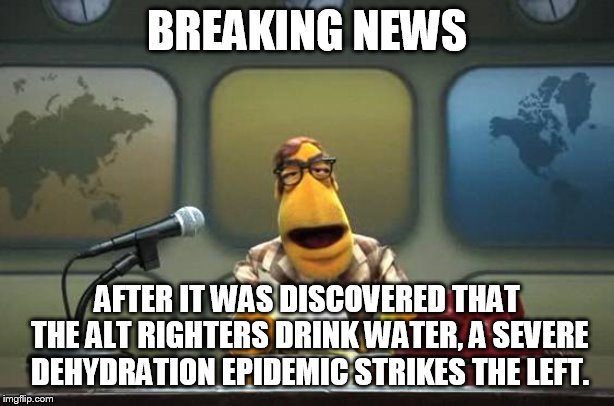 If you drink water, then you're Hitler. | BREAKING NEWS; AFTER IT WAS DISCOVERED THAT THE ALT RIGHTERS DRINK WATER, A SEVERE DEHYDRATION EPIDEMIC STRIKES THE LEFT. | image tagged in muppet news flash | made w/ Imgflip meme maker