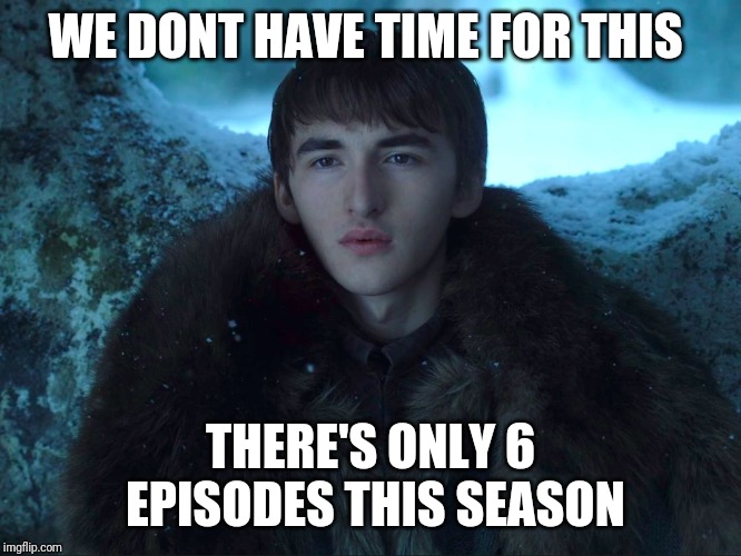 Bran Stark | WE DONT HAVE TIME FOR THIS; THERE'S ONLY 6 EPISODES THIS SEASON | image tagged in bran stark | made w/ Imgflip meme maker