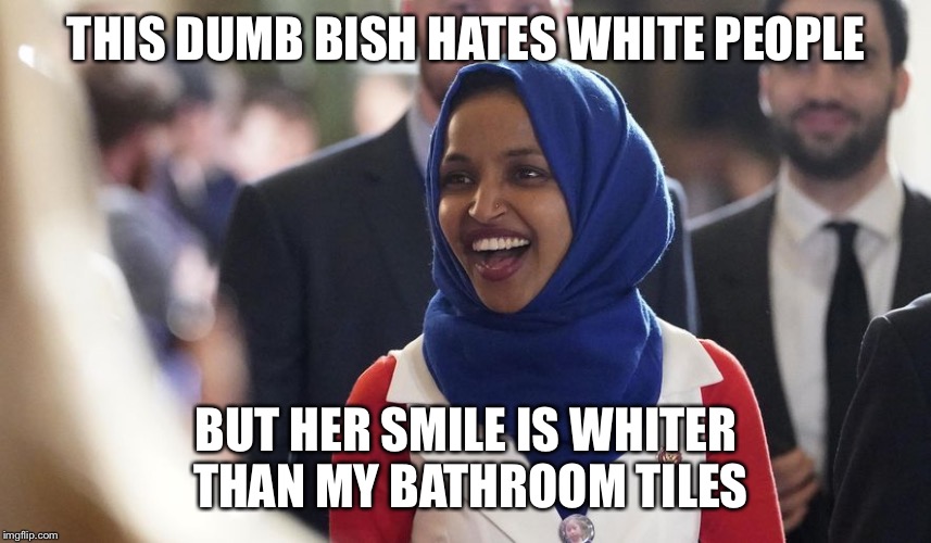 Rep. Ilhan Omar | THIS DUMB BISH HATES WHITE PEOPLE; BUT HER SMILE IS WHITER THAN MY BATHROOM TILES | image tagged in rep ilhan omar | made w/ Imgflip meme maker