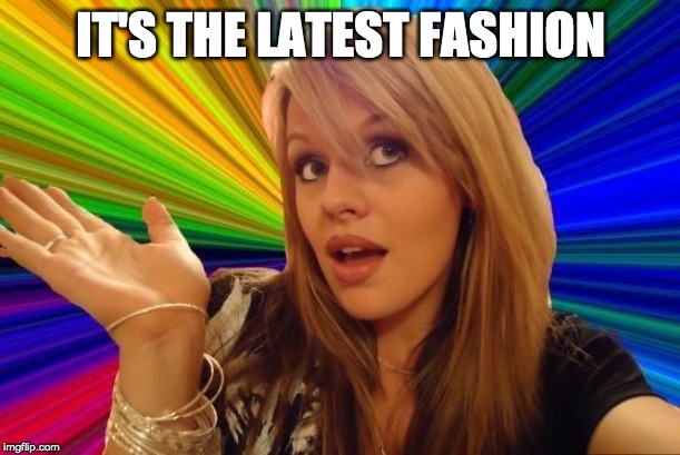 Dumb Blonde Meme | IT'S THE LATEST FASHION | image tagged in memes,dumb blonde | made w/ Imgflip meme maker