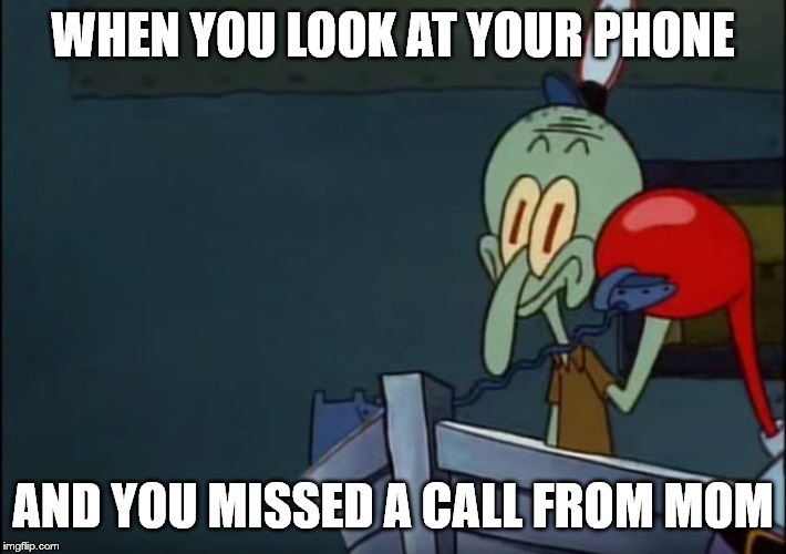 Surprised Squidward | WHEN YOU LOOK AT YOUR PHONE; AND YOU MISSED A CALL FROM MOM | image tagged in surprised squidward | made w/ Imgflip meme maker