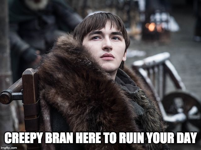 Creepy Bran | CREEPY BRAN HERE TO RUIN YOUR DAY | image tagged in game of thrones,bran stark,winter is here | made w/ Imgflip meme maker