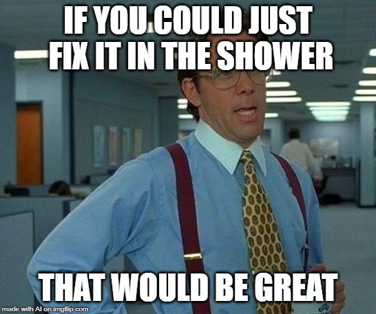 Whatever that means - A.I. Meme Week; May 26th to June 1st, a JumRum and EGOS event. | IF YOU COULD JUST FIX IT IN THE SHOWER; THAT WOULD BE GREAT | image tagged in memes,that would be great,ai meme week,shower,jumrum,egos | made w/ Imgflip meme maker