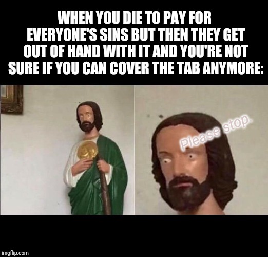 Surprised Jesus | WHEN YOU DIE TO PAY FOR EVERYONE'S SINS BUT THEN THEY GET OUT OF HAND WITH IT AND YOU'RE NOT SURE IF YOU CAN COVER THE TAB ANYMORE:; Please stop. | image tagged in surprised jesus | made w/ Imgflip meme maker