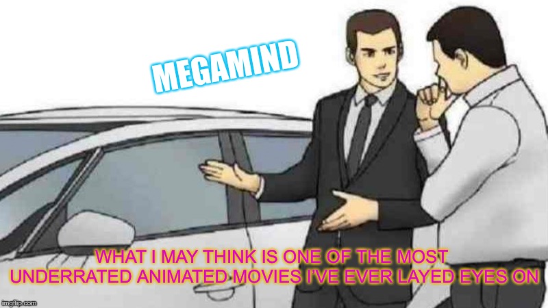 Pertaining to a film I just watched recently | MEGAMIND; WHAT I MAY THINK IS ONE OF THE MOST UNDERRATED ANIMATED MOVIES I’VE EVER LAYED EYES ON | image tagged in memes,car salesman slaps roof of car,movies,animated,shower thoughts | made w/ Imgflip meme maker