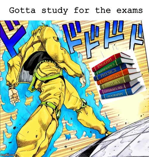Dio walking | Gotta study for the exams | image tagged in dio walking | made w/ Imgflip meme maker