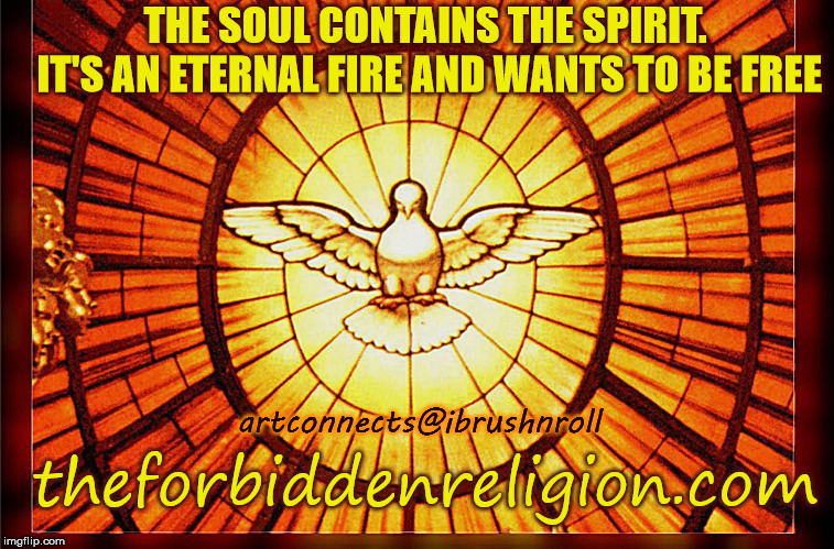 Holy Spirit | THE SOUL CONTAINS THE SPIRIT. IT'S AN ETERNAL FIRE AND WANTS TO BE FREE; artconnects@ibrushnroll; theforbiddenreligion.com | image tagged in holy spirit | made w/ Imgflip meme maker