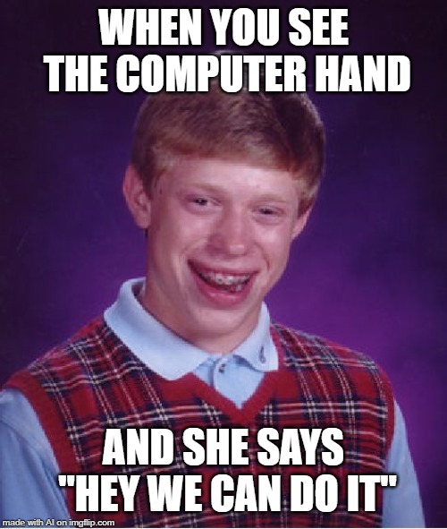 A.I. has a dirty mind - A.I. Meme Week; May 26th to June 1st, a JumRum and EGOS event. | WHEN YOU SEE THE COMPUTER HAND; AND SHE SAYS "HEY WE CAN DO IT" | image tagged in memes,bad luck brian,ai meme week,computer,hand | made w/ Imgflip meme maker