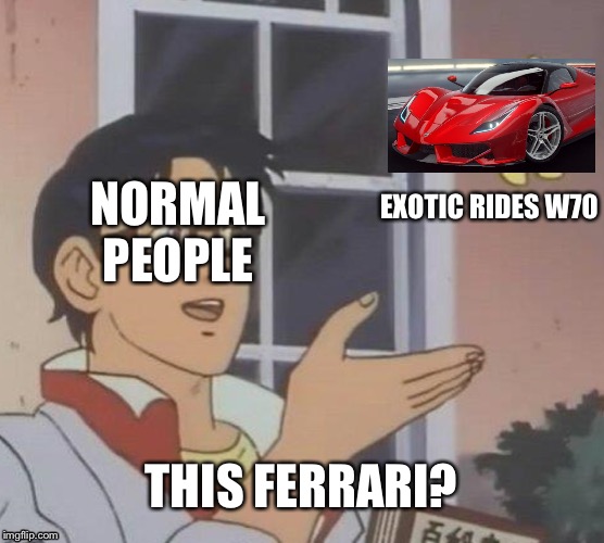 Is This A Pigeon Meme | EXOTIC RIDES W70; NORMAL PEOPLE; THIS FERRARI? | image tagged in memes,is this a pigeon | made w/ Imgflip meme maker