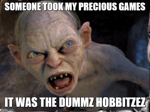 Gollum lord of the rings | SOMEONE TOOK MY PRECIOUS GAMES; IT WAS THE DUMMZ HOBBITZEZ | image tagged in mad,gollum lord of the rings,meme | made w/ Imgflip meme maker