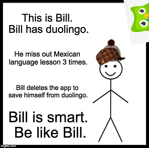 How to save yourself from Duolingo | This is Bill. Bill has duolingo. He miss out Mexican language lesson 3 times. Bill deletes the app to save himself from duolingo. Bill is smart. Be like Bill. | image tagged in memes,be like bill,duolingo,mexican,language,lesson | made w/ Imgflip meme maker