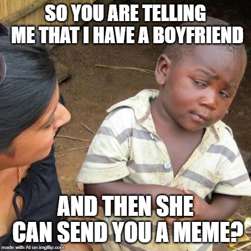 A.I. assumes gender but guesses two different ones just to cover bases | SO YOU ARE TELLING ME THAT I HAVE A BOYFRIEND; AND THEN SHE CAN SEND YOU A MEME? | image tagged in memes,third world skeptical kid,ai meme,boyfriend | made w/ Imgflip meme maker