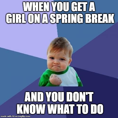 Thought A.I. was supposed to be smart - A.I. Meme Week; May 26th to June 1st, a JumRum and EGOS event. | WHEN YOU GET A GIRL ON A SPRING BREAK; AND YOU DON'T KNOW WHAT TO DO | image tagged in memes,success kid,spring break,jumrum,egos,ai meme week | made w/ Imgflip meme maker