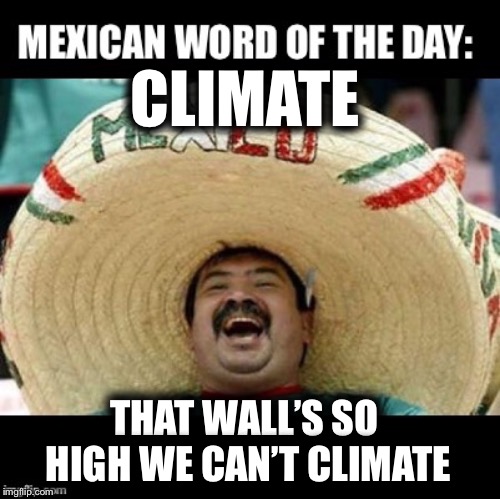 Mexican Word of the Day (LARGE) | CLIMATE THAT WALL’S SO HIGH WE CAN’T CLIMATE | image tagged in mexican word of the day large | made w/ Imgflip meme maker