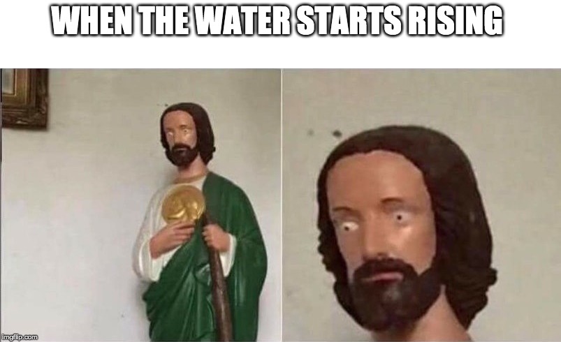 Surprised Jesus | WHEN THE WATER STARTS RISING | image tagged in surprised jesus | made w/ Imgflip meme maker