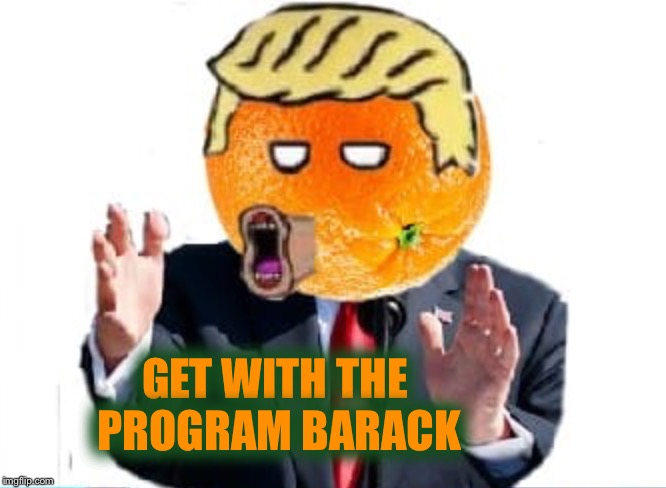 Orange Man | GET WITH THE PROGRAM BARACK | image tagged in orange man | made w/ Imgflip meme maker