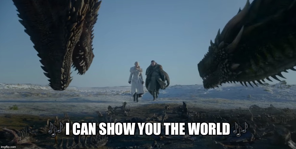 Show me the world | 🎶 I CAN SHOW YOU THE WORLD 🎶 | image tagged in game of thrones,aladdin,john snow,mother of dragons | made w/ Imgflip meme maker