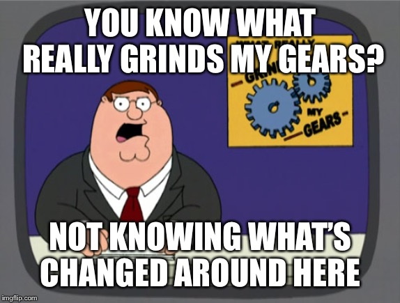 Peter Griffin News Meme | YOU KNOW WHAT REALLY GRINDS MY GEARS? NOT KNOWING WHAT’S CHANGED AROUND HERE | image tagged in memes,peter griffin news | made w/ Imgflip meme maker