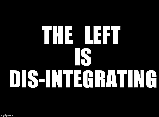 blank black | THE   LEFT   IS   DIS-INTEGRATING | image tagged in re-segregation,dis-integration | made w/ Imgflip meme maker