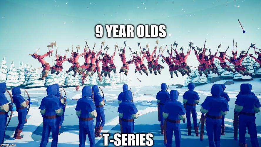 tabs | 9 YEAR OLDS; T-SERIES | image tagged in t-series | made w/ Imgflip meme maker