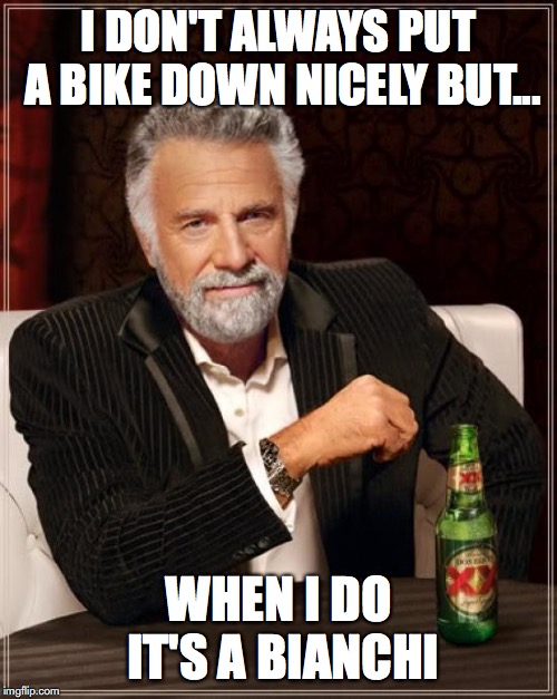 I DON'T ALWAYS PUT A BIKE DOWN NICELY BUT... WHEN I DO IT'S A BIANCHI | made w/ Imgflip meme maker