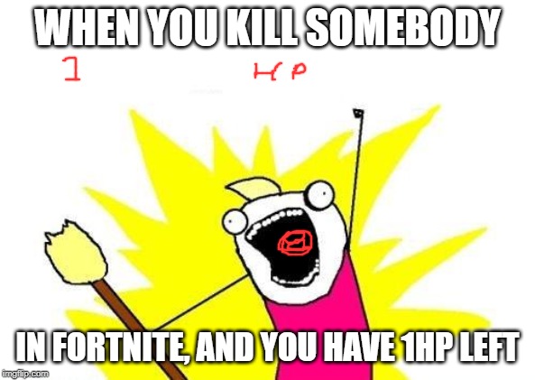 X All The Y Meme | WHEN YOU KILL SOMEBODY; IN FORTNITE, AND YOU HAVE 1HP LEFT | image tagged in memes,x all the y | made w/ Imgflip meme maker