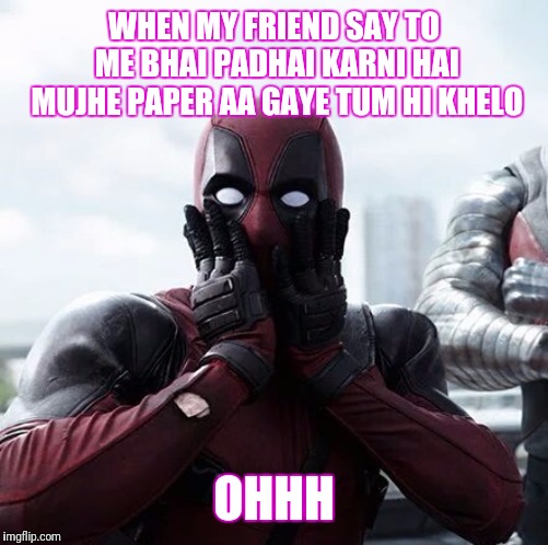 Deadpool Surprised Meme | WHEN MY FRIEND SAY TO ME BHAI PADHAI KARNI HAI MUJHE PAPER AA GAYE TUM HI KHELO; OHHH | image tagged in memes,deadpool surprised | made w/ Imgflip meme maker