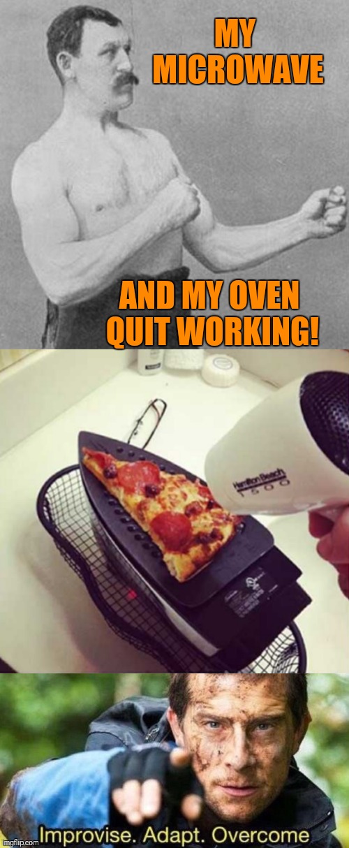 Where there's a will, there's a way... |  MY MICROWAVE; AND MY OVEN QUIT WORKING! | image tagged in strongman,improvise adapt overcome,overly manly man,pizza,microwave,44colt | made w/ Imgflip meme maker