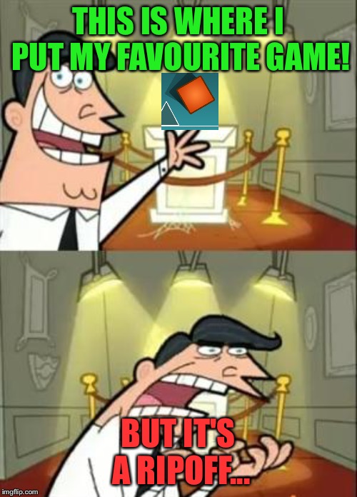 This Is Where I'd Put My Trophy If I Had One Meme | THIS IS WHERE I PUT MY FAVOURITE GAME! BUT IT'S A RIPOFF... | image tagged in memes,this is where i'd put my trophy if i had one | made w/ Imgflip meme maker