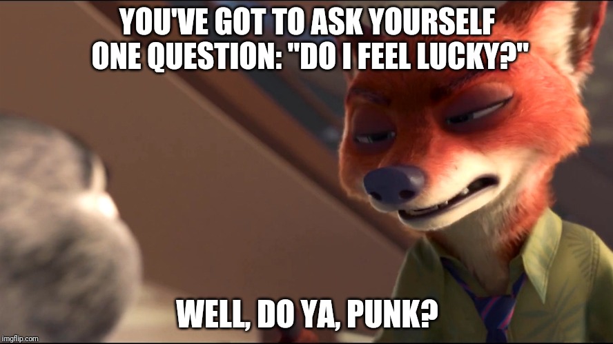 Dirty Harry - Zootopia edition | YOU'VE GOT TO ASK YOURSELF ONE QUESTION: "DO I FEEL LUCKY?"; WELL, DO YA, PUNK? | image tagged in nick wilde serious,zootopia,nick wilde,judy hopps,dirty harry,funny | made w/ Imgflip meme maker