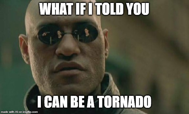 Prepare for a twister - A.I. Meme Week; May 26th to June 1st, a JumRum and EGOS event. | WHAT IF I TOLD YOU; I CAN BE A TORNADO | image tagged in memes,matrix morpheus,ai meme week,tornado,jumrum,egos | made w/ Imgflip meme maker
