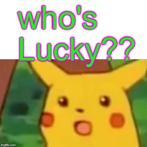 Surprised Pikachu Meme | who's Lucky?? | image tagged in memes,surprised pikachu | made w/ Imgflip meme maker